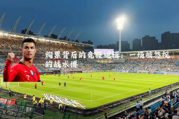 购票背后的竞技逻辑：一场被忽视的战术博弈