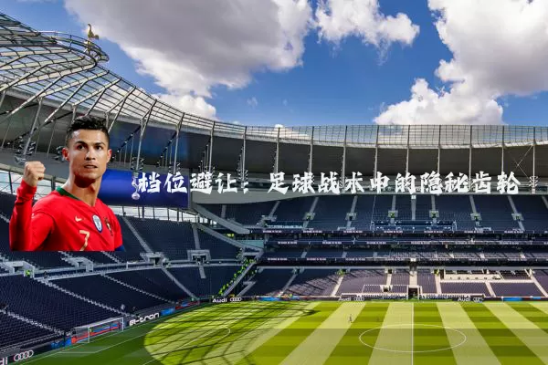 档位避让：足球战术中的隐秘齿轮
