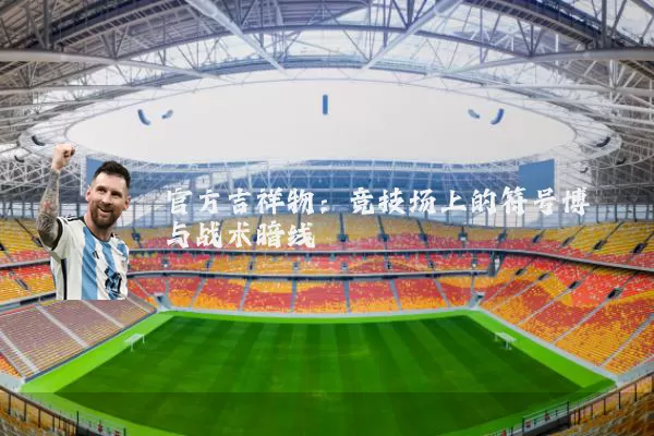 官方吉祥物：竞技场上的符号博弈与战术暗线