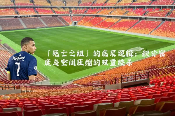 「死亡之组」的底层逻辑:积分密度与空间压缩的双重绞杀