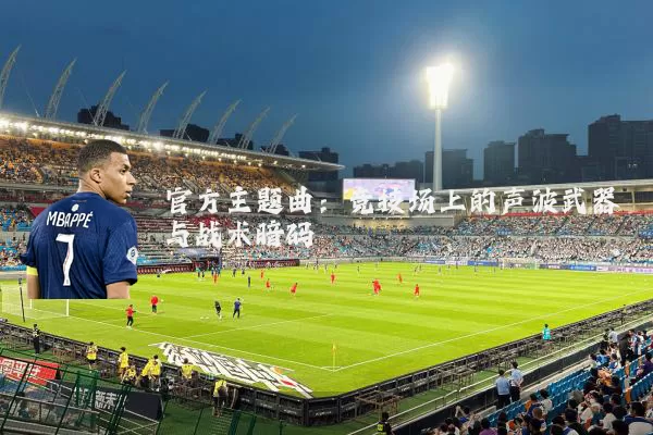官方主题曲：竞技场上的声波武器与战术暗码